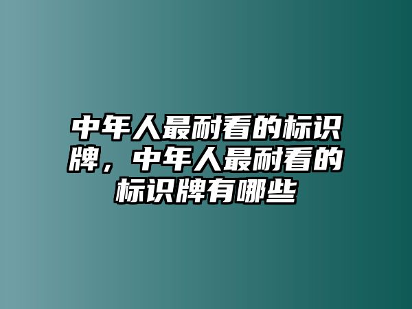 中年人最耐看的標識牌，中年人最耐看的標識牌有哪些