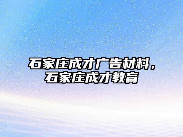 石家莊成才廣告材料，石家莊成才教育