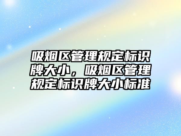 吸煙區(qū)管理規(guī)定標識牌大小，吸煙區(qū)管理規(guī)定標識牌大小標準