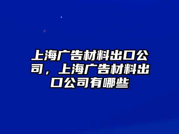 上海廣告材料出口公司，上海廣告材料出口公司有哪些