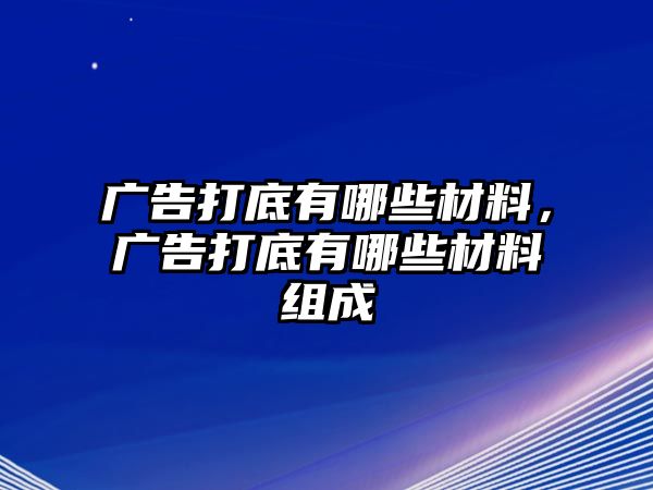 廣告打底有哪些材料，廣告打底有哪些材料組成