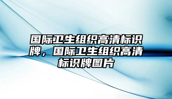 國際衛(wèi)生組織高清標(biāo)識牌，國際衛(wèi)生組織高清標(biāo)識牌圖片