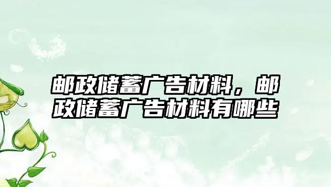 郵政儲蓄廣告材料，郵政儲蓄廣告材料有哪些