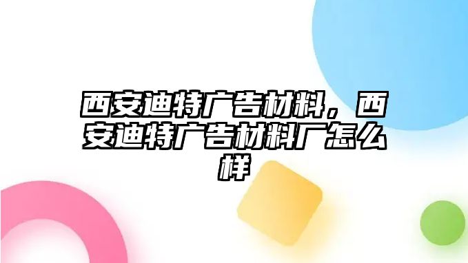 西安迪特廣告材料，西安迪特廣告材料廠怎么樣