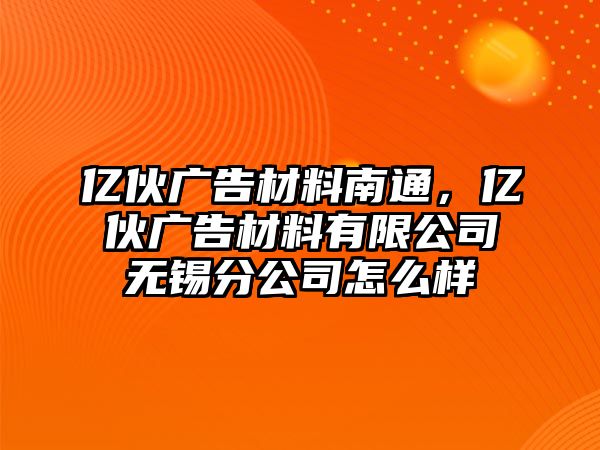 億伙廣告材料南通，億伙廣告材料有限公司無錫分公司怎么樣