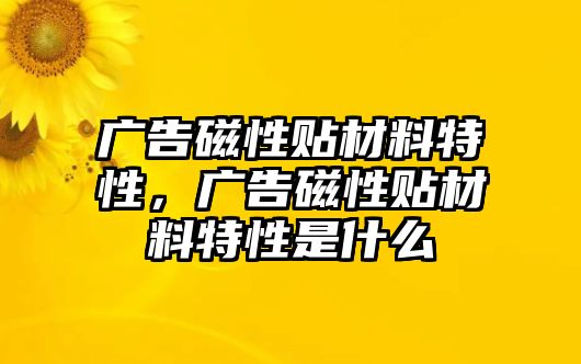 廣告磁性貼材料特性，廣告磁性貼材料特性是什么