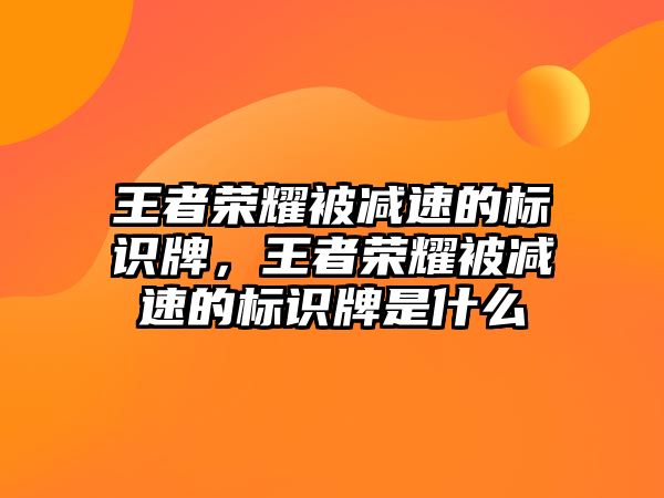 王者榮耀被減速的標(biāo)識(shí)牌，王者榮耀被減速的標(biāo)識(shí)牌是什么