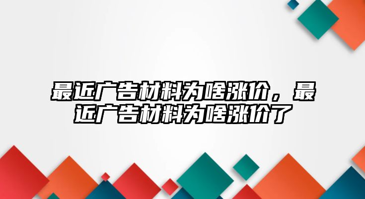 最近廣告材料為啥漲價(jià)，最近廣告材料為啥漲價(jià)了