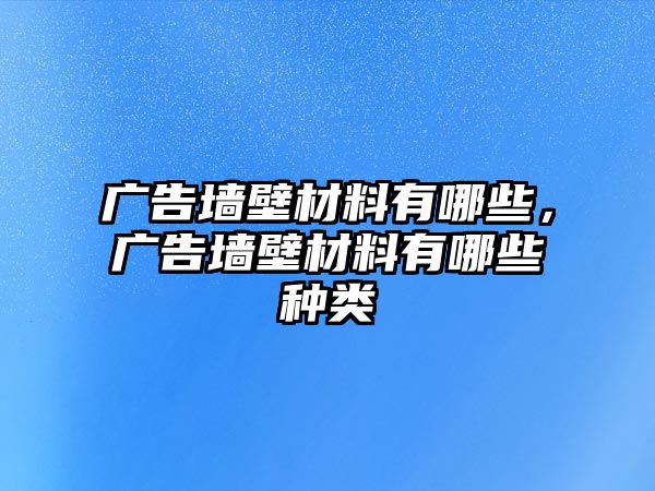 廣告墻壁材料有哪些，廣告墻壁材料有哪些種類