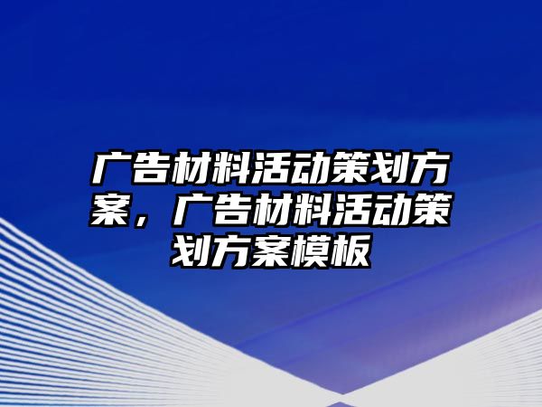 廣告材料活動策劃方案，廣告材料活動策劃方案模板