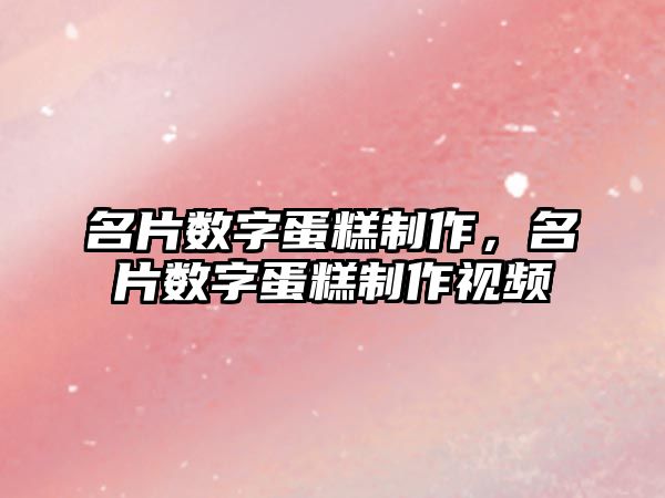 名片數(shù)字蛋糕制作，名片數(shù)字蛋糕制作視頻