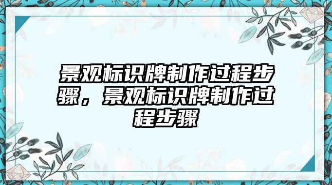 景觀標(biāo)識牌制作過程步驟，景觀標(biāo)識牌制作過程步驟