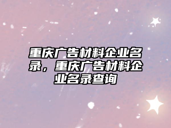 重慶廣告材料企業(yè)名錄，重慶廣告材料企業(yè)名錄查詢