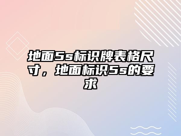 地面5s標識牌表格尺寸，地面標識5s的要求