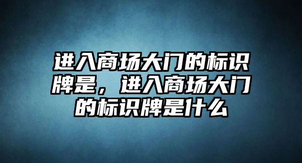 進入商場大門的標識牌是，進入商場大門的標識牌是什么