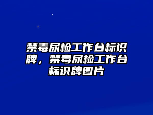 禁毒尿檢工作臺標(biāo)識牌，禁毒尿檢工作臺標(biāo)識牌圖片