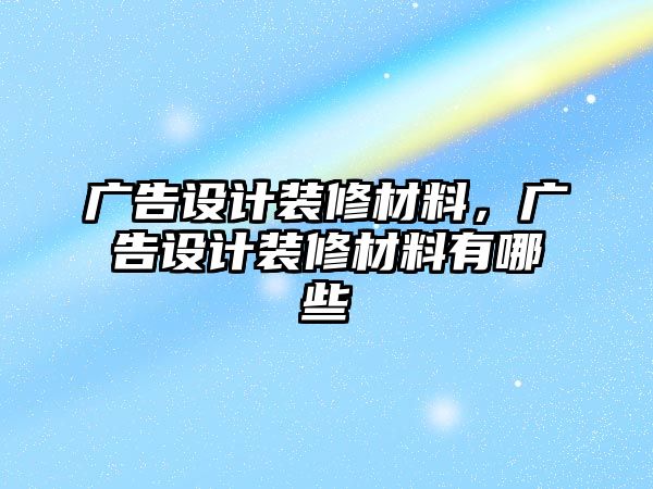 廣告設計裝修材料，廣告設計裝修材料有哪些