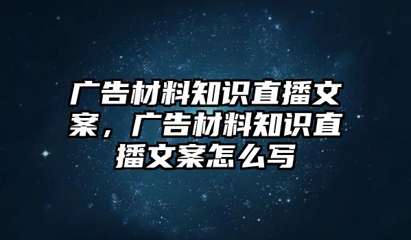 廣告材料知識(shí)直播文案，廣告材料知識(shí)直播文案怎么寫