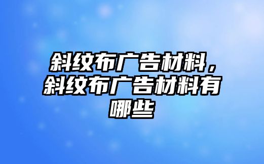 斜紋布廣告材料，斜紋布廣告材料有哪些