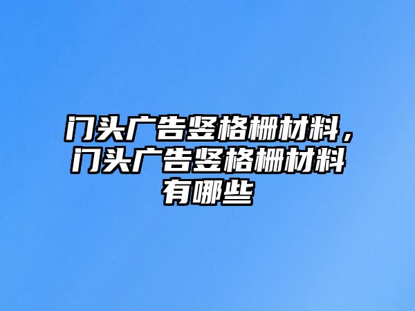 門頭廣告豎格柵材料，門頭廣告豎格柵材料有哪些