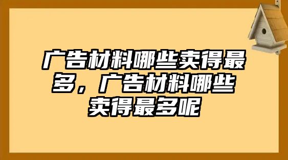 廣告材料哪些賣得最多，廣告材料哪些賣得最多呢