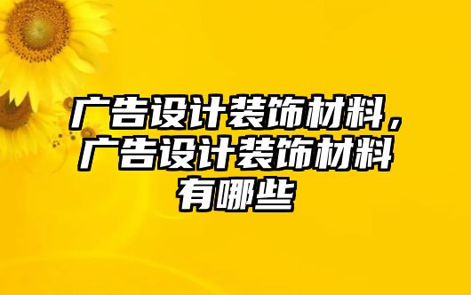 廣告設(shè)計裝飾材料，廣告設(shè)計裝飾材料有哪些