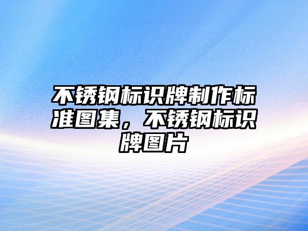 不銹鋼標識牌制作標準圖集，不銹鋼標識牌圖片