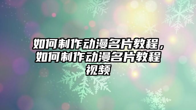 如何制作動漫名片教程，如何制作動漫名片教程視頻