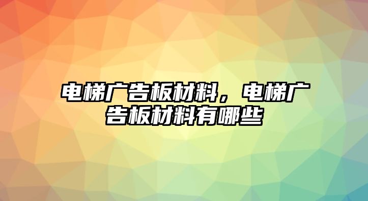 電梯廣告板材料，電梯廣告板材料有哪些