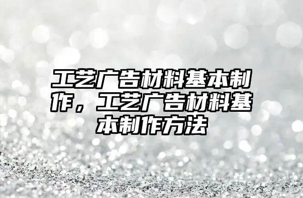 工藝廣告材料基本制作，工藝廣告材料基本制作方法