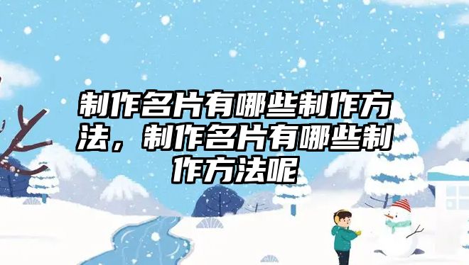 制作名片有哪些制作方法，制作名片有哪些制作方法呢