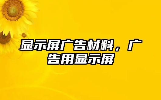 顯示屏廣告材料，廣告用顯示屏