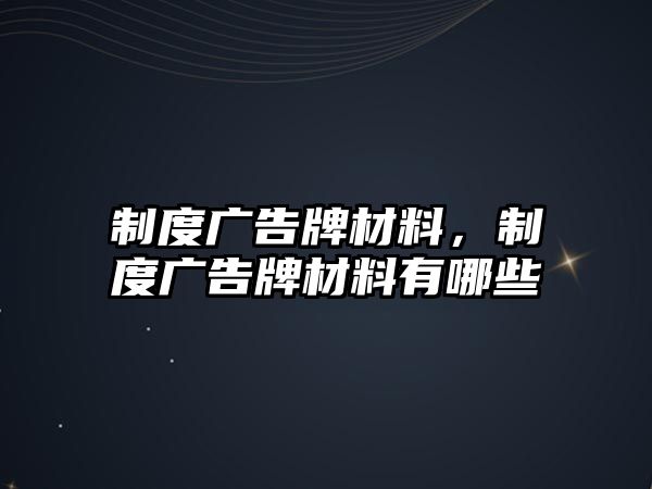 制度廣告牌材料，制度廣告牌材料有哪些