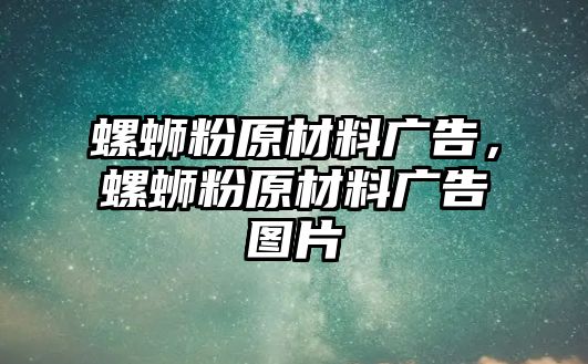 螺螄粉原材料廣告，螺螄粉原材料廣告圖片