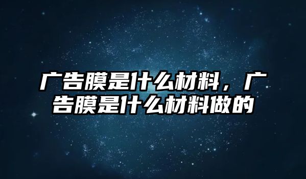 廣告膜是什么材料，廣告膜是什么材料做的