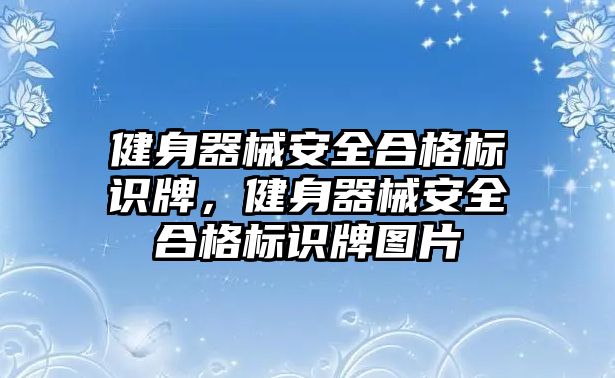 健身器械安全合格標(biāo)識牌，健身器械安全合格標(biāo)識牌圖片