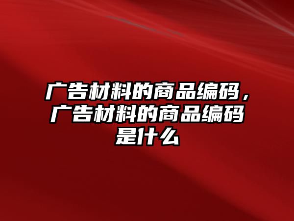 廣告材料的商品編碼，廣告材料的商品編碼是什么