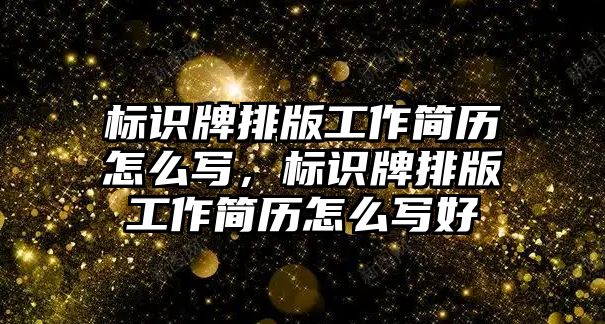 標(biāo)識(shí)牌排版工作簡歷怎么寫，標(biāo)識(shí)牌排版工作簡歷怎么寫好