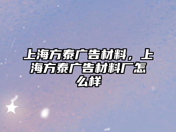 上海方泰廣告材料，上海方泰廣告材料廠怎么樣