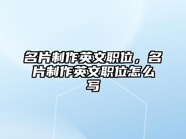 名片制作英文職位，名片制作英文職位怎么寫