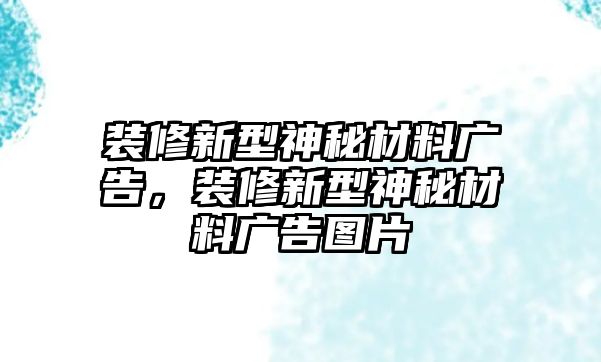 裝修新型神秘材料廣告，裝修新型神秘材料廣告圖片