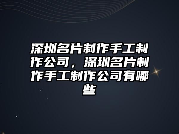 深圳名片制作手工制作公司，深圳名片制作手工制作公司有哪些