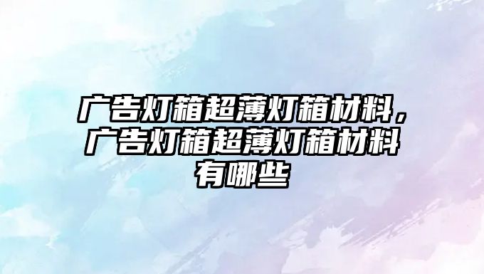 廣告燈箱超薄燈箱材料，廣告燈箱超薄燈箱材料有哪些