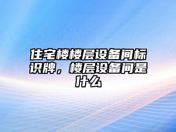 住宅樓樓層設(shè)備間標(biāo)識(shí)牌，樓層設(shè)備間是什么