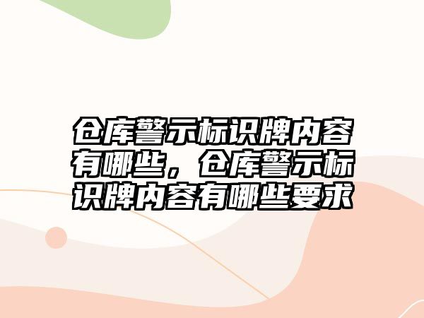 倉庫警示標識牌內(nèi)容有哪些，倉庫警示標識牌內(nèi)容有哪些要求