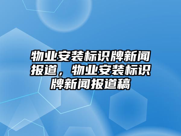 物業(yè)安裝標識牌新聞報道，物業(yè)安裝標識牌新聞報道稿