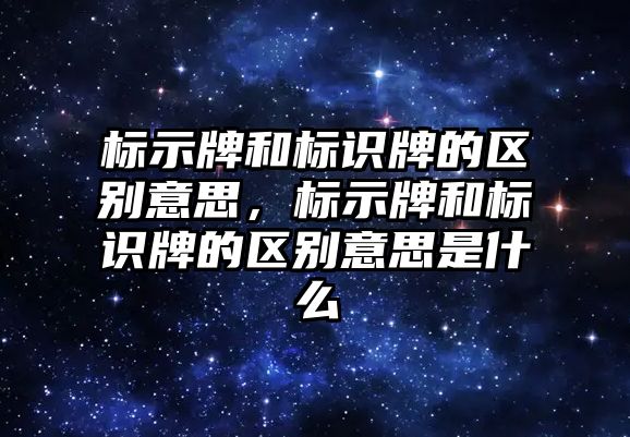 標示牌和標識牌的區(qū)別意思，標示牌和標識牌的區(qū)別意思是什么