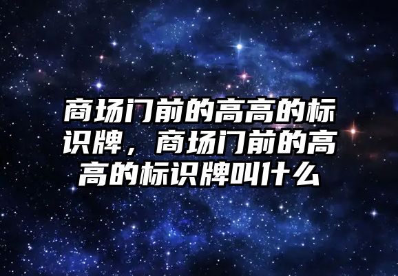 商場門前的高高的標識牌，商場門前的高高的標識牌叫什么