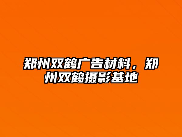 鄭州雙鶴廣告材料，鄭州雙鶴攝影基地