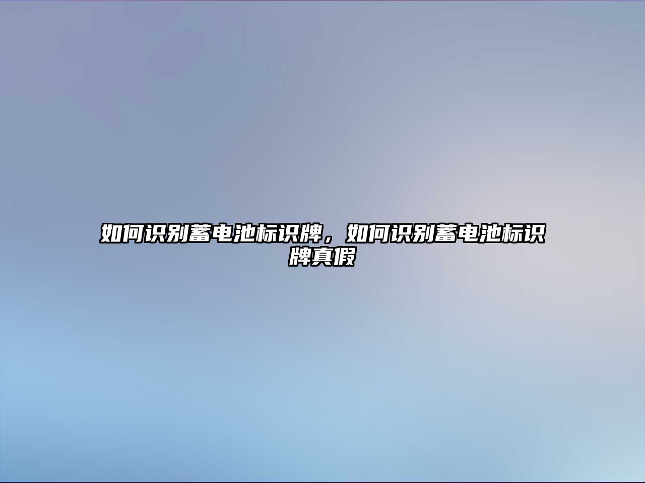 如何識(shí)別蓄電池標(biāo)識(shí)牌，如何識(shí)別蓄電池標(biāo)識(shí)牌真假